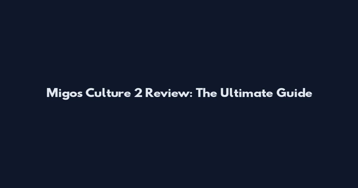 Migos Culture 2 Review: The Ultimate Guide