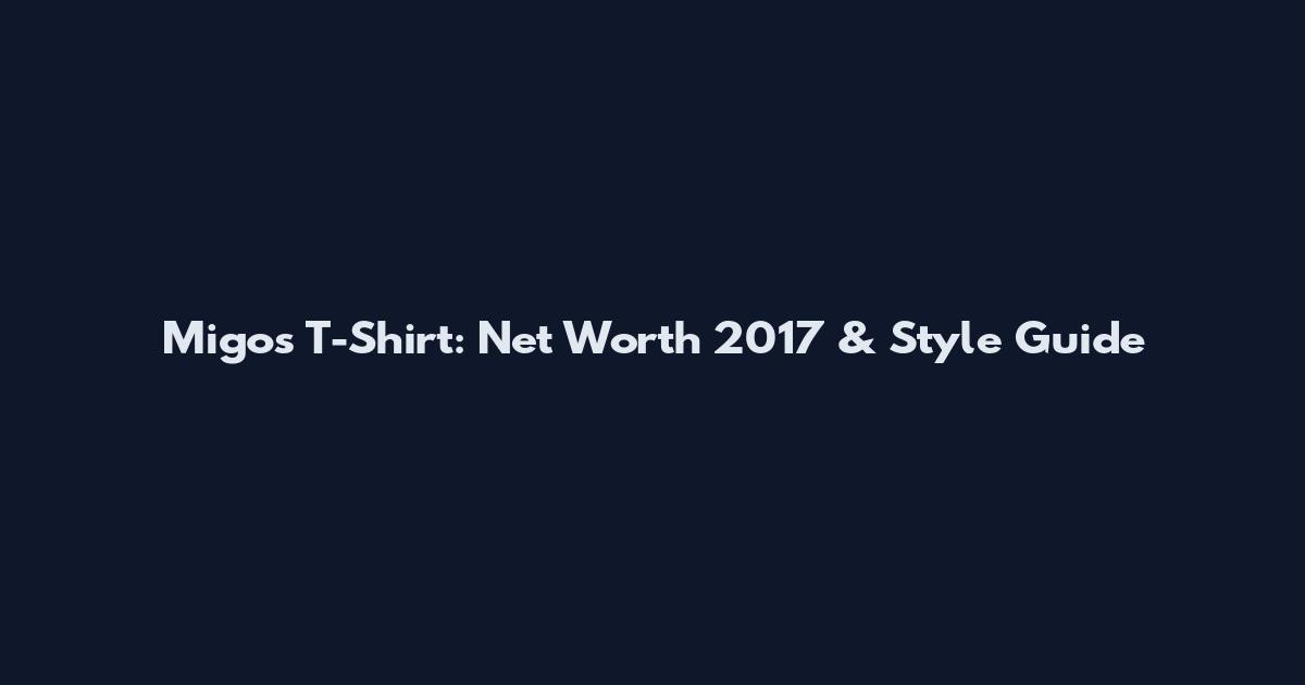 Migos T-Shirt: Net Worth 2017 & Style Guide