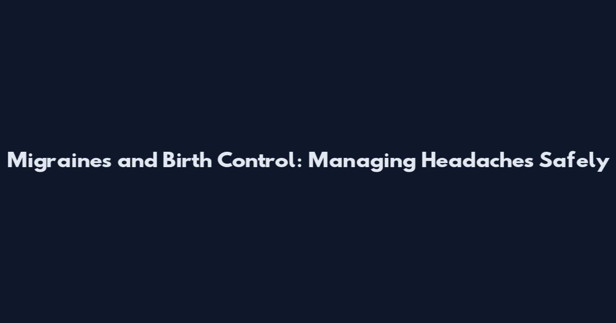 Migraines and Birth Control: Managing Headaches Safely