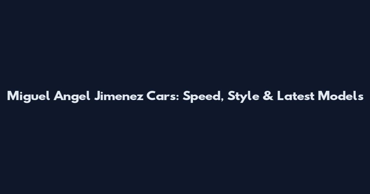 Miguel Angel Jimenez Cars: Speed, Style & Latest Models