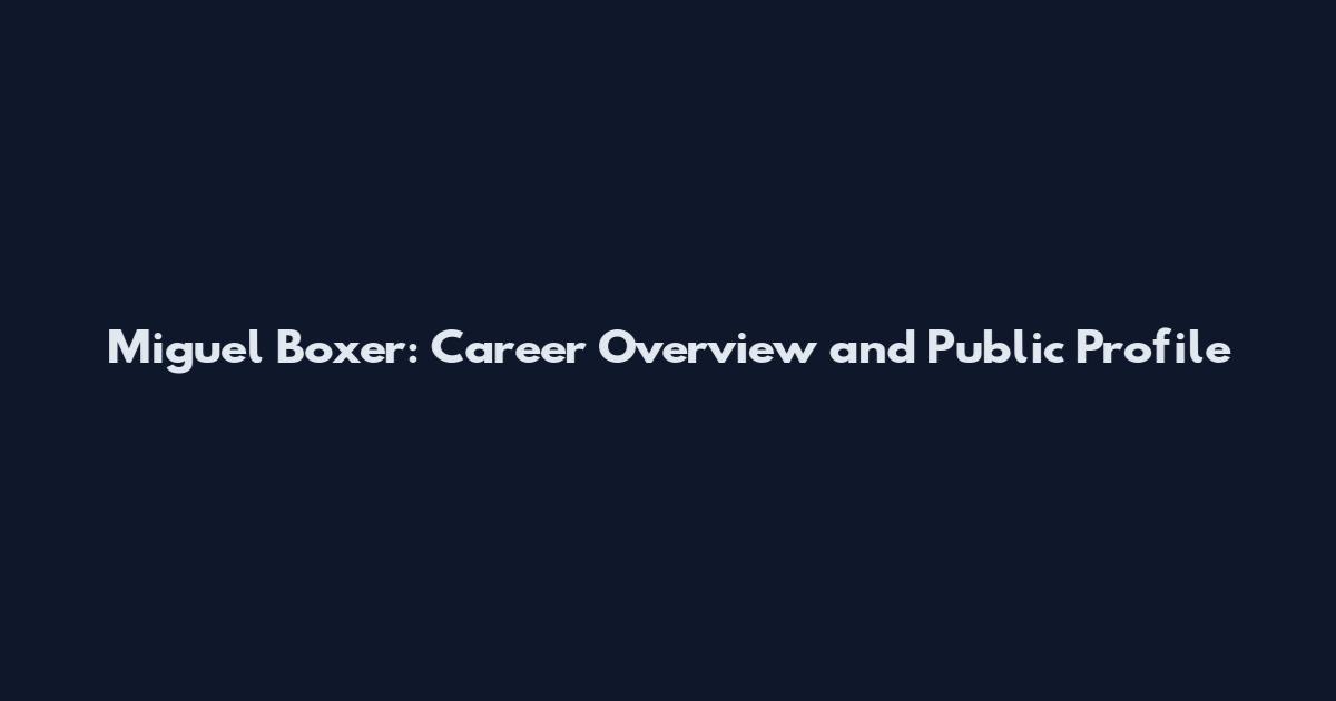 Miguel Boxer: Career Overview and Public Profile