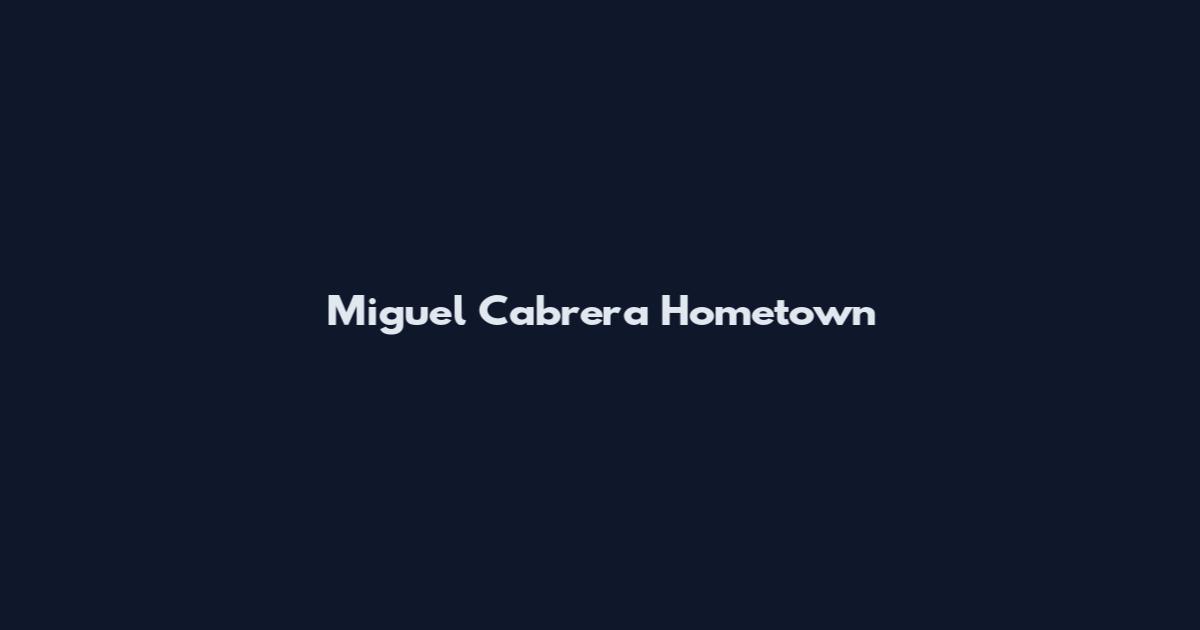 Miguel Cabrera Hometown