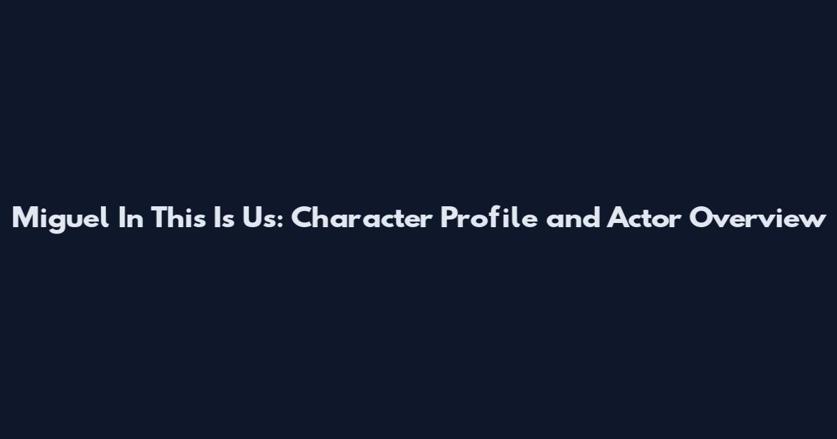 Miguel In This Is Us: Character Profile and Actor Overview