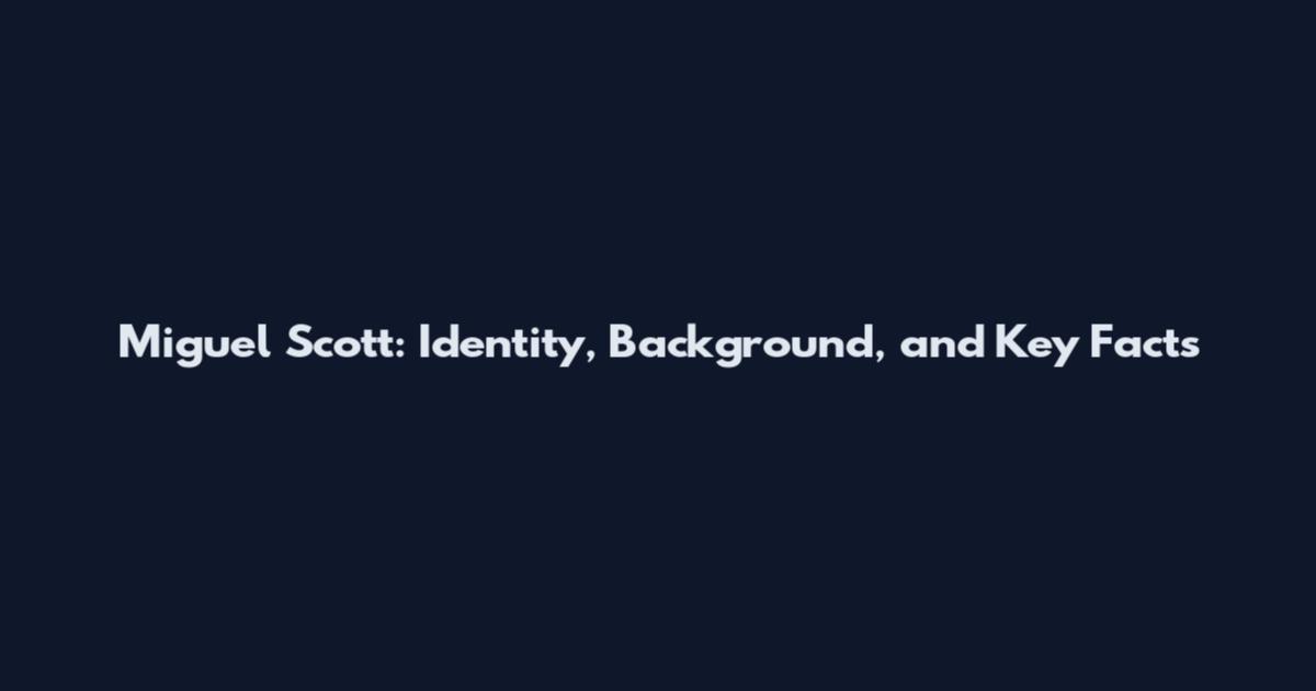 Miguel Scott: Identity, Background, and Key Facts