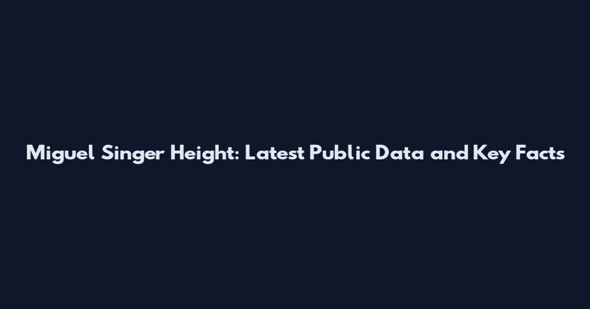 Miguel Singer Height: Latest Public Data and Key Facts