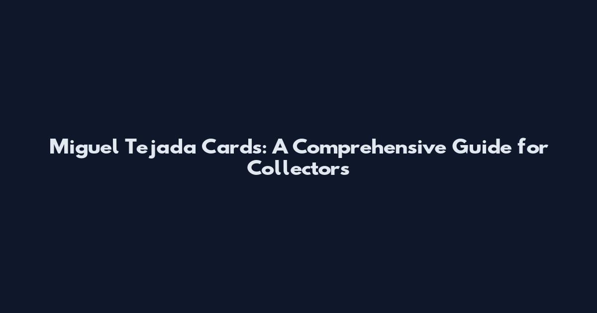 Miguel Tejada Cards: A Comprehensive Guide for Collectors