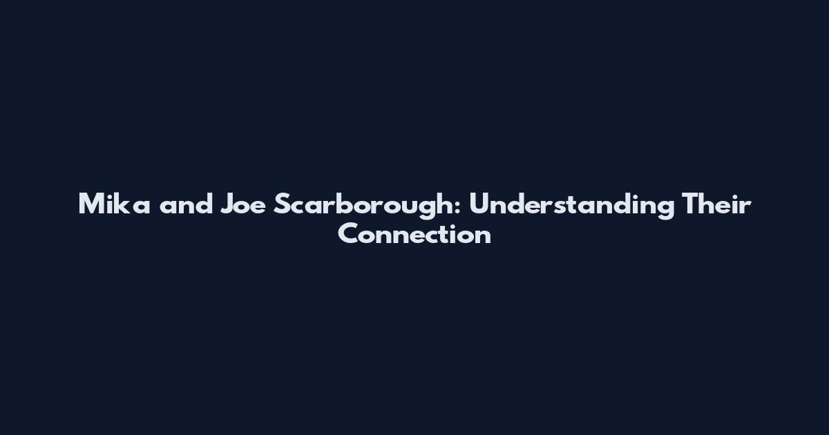 Mika and Joe Scarborough: Understanding Their Connection