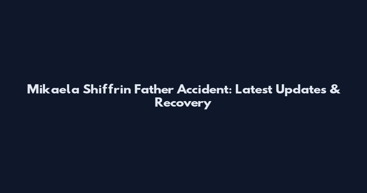 Mikaela Shiffrin Father Accident: Latest Updates & Recovery