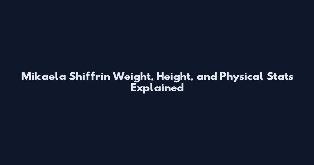 Mikaela Shiffrin Weight, Height, and Physical Stats Explained