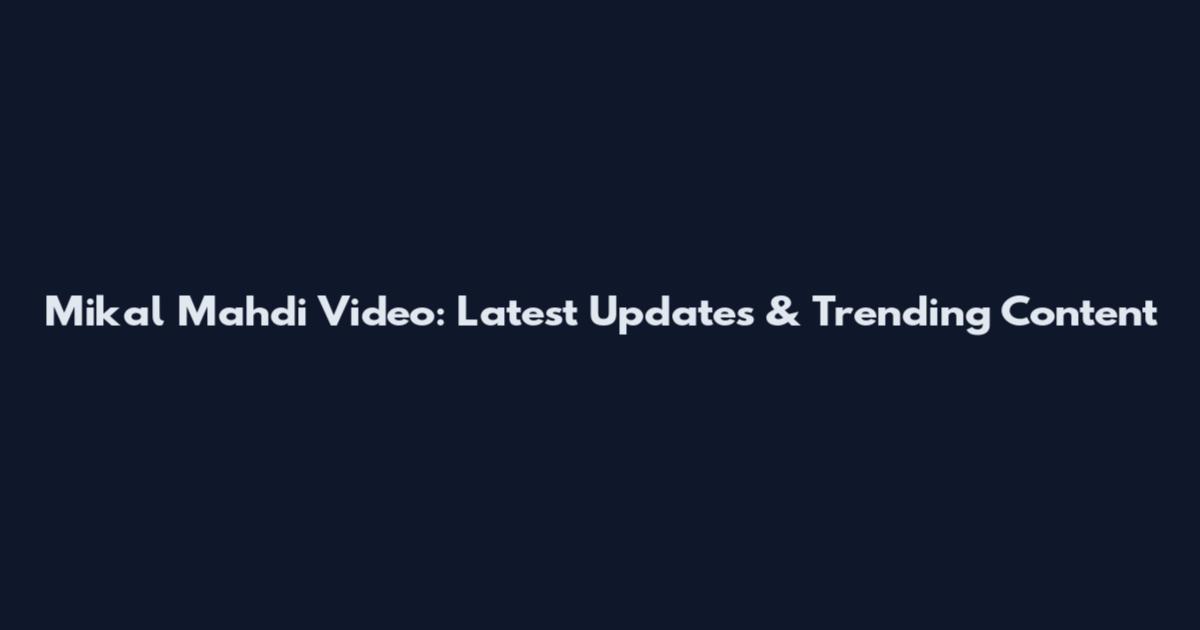 Mikal Mahdi Video: Latest Updates & Trending Content