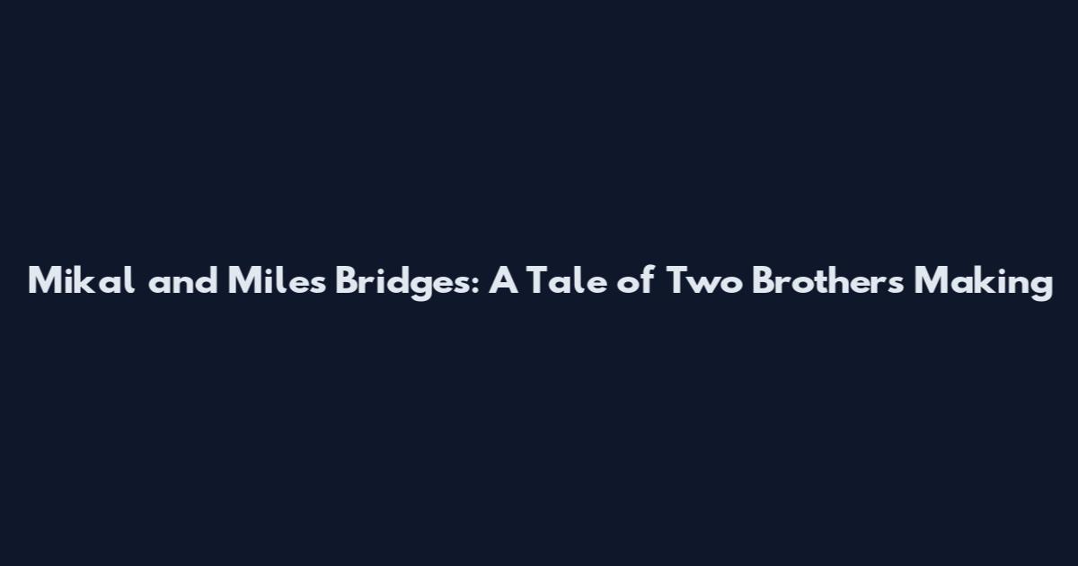 Mikal and Miles Bridges: A Tale of Two Brothers Making