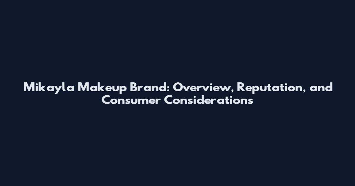 Mikayla Makeup Brand: Overview, Reputation, and Consumer Considerations