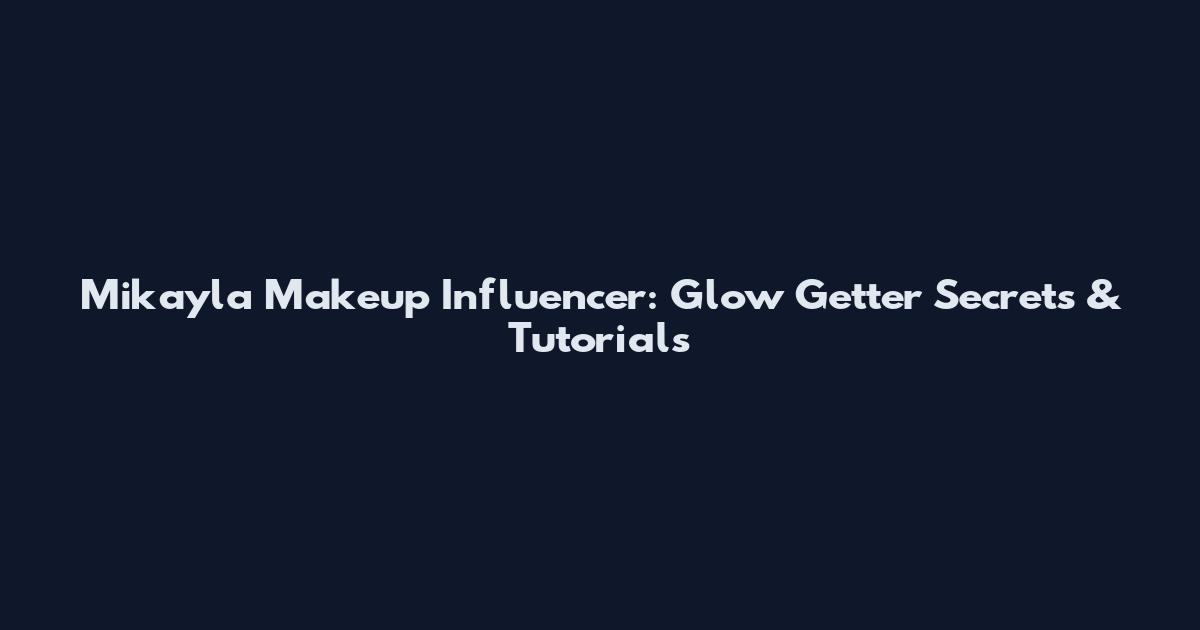 Mikayla Makeup Influencer: Glow Getter Secrets & Tutorials