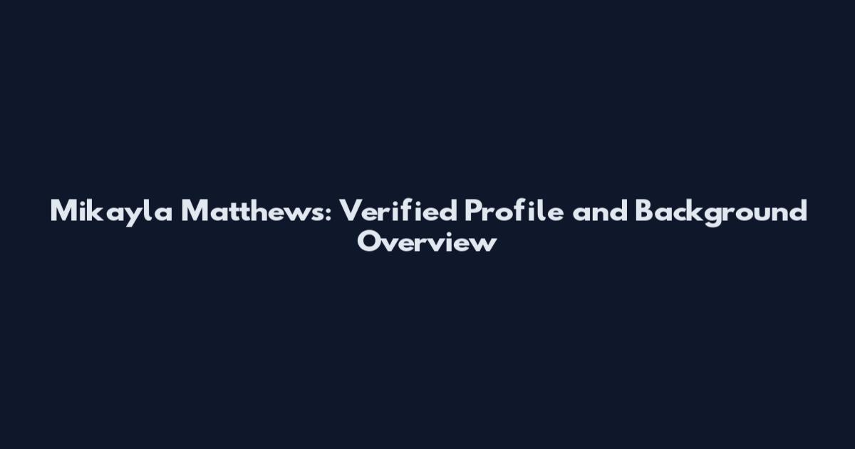 Mikayla Matthews: Verified Profile and Background Overview