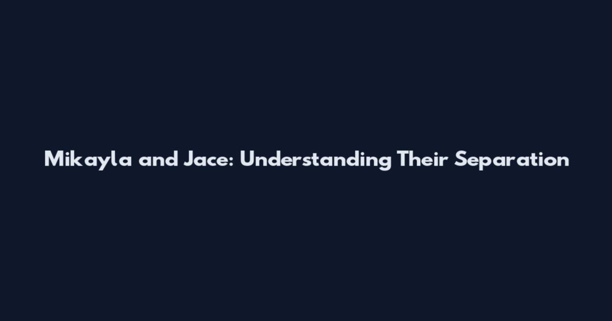 Mikayla and Jace: Understanding Their Separation