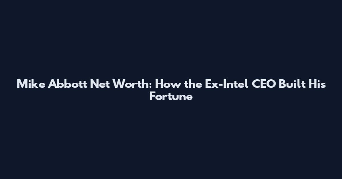 Mike Abbott Net Worth: How the Ex-Intel CEO Built His Fortune