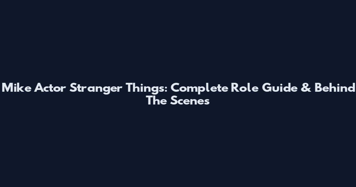 Mike Actor Stranger Things: Complete Role Guide & Behind The Scenes