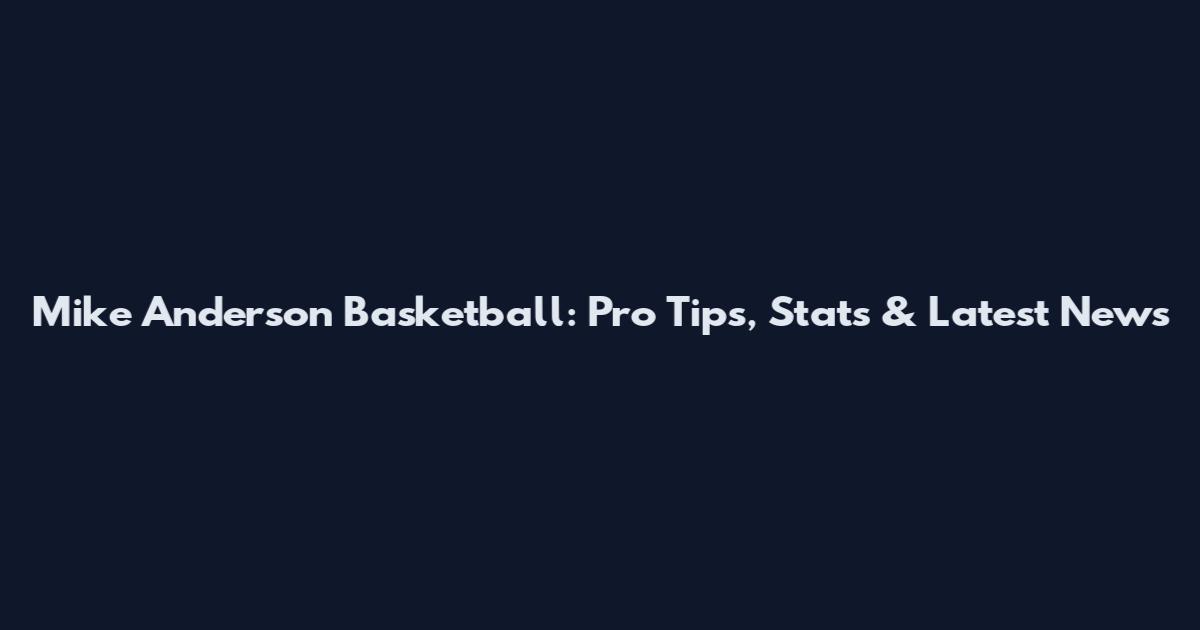 Mike Anderson Basketball: Pro Tips, Stats & Latest News
