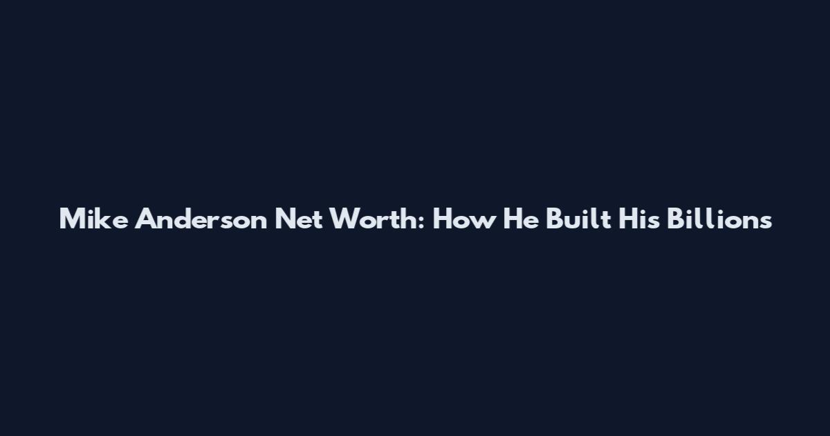 Mike Anderson Net Worth: How He Built His Billions