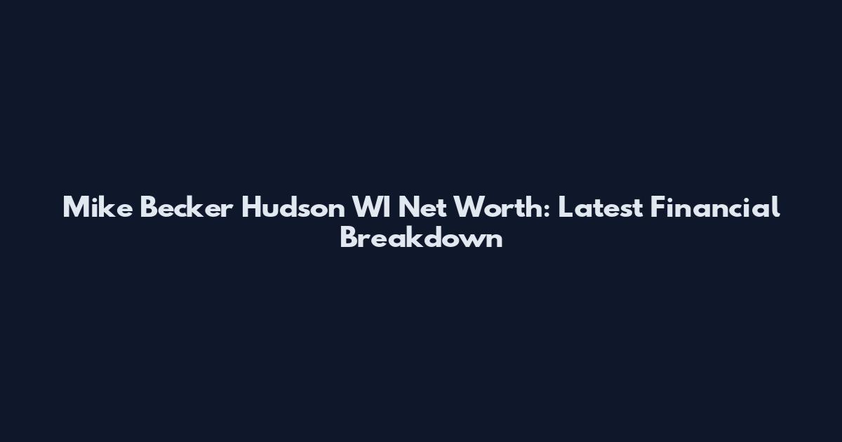 Mike Becker Hudson WI Net Worth: Latest Financial Breakdown