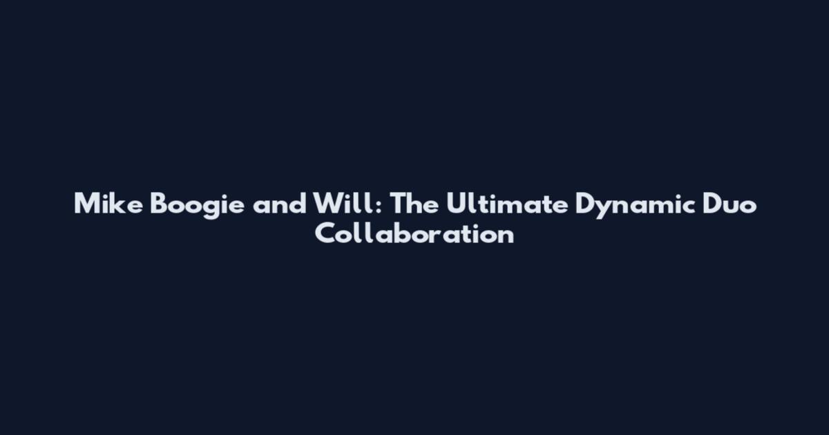 Mike Boogie and Will: The Ultimate Dynamic Duo Collaboration