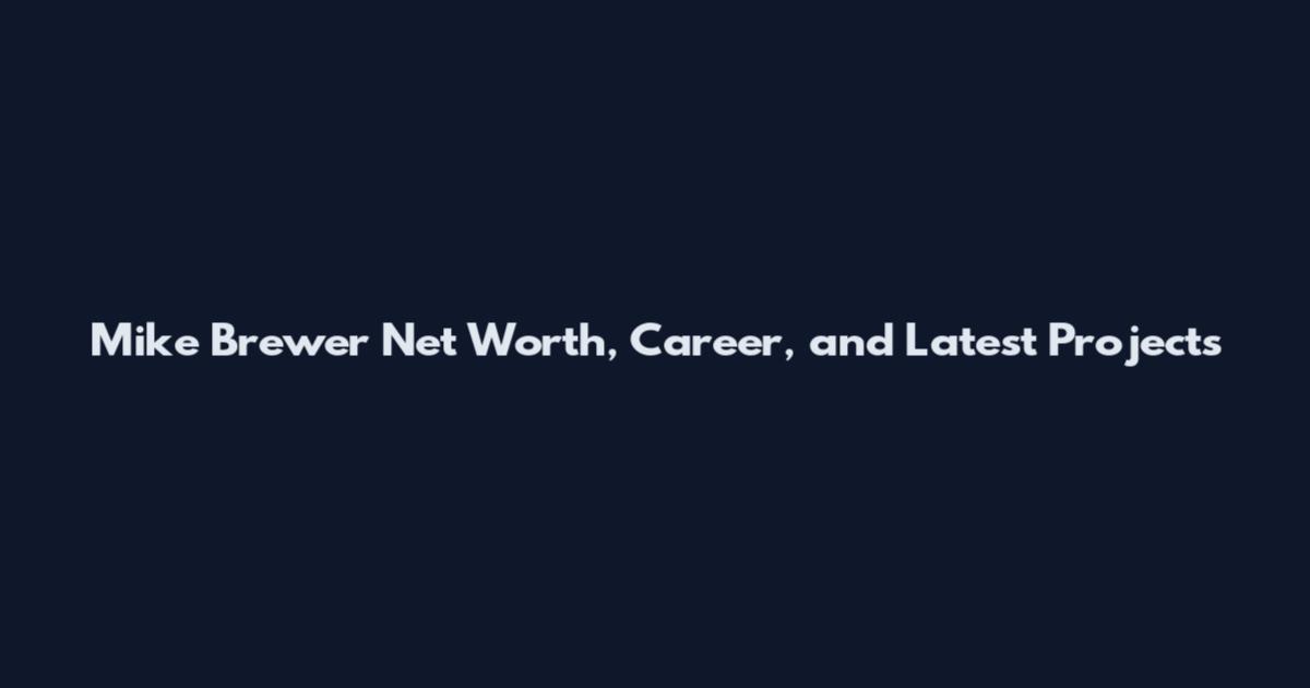 Mike Brewer Net Worth, Career, and Latest Projects