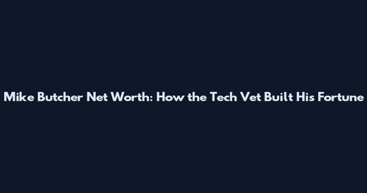 Mike Butcher Net Worth: How the Tech Vet Built His Fortune