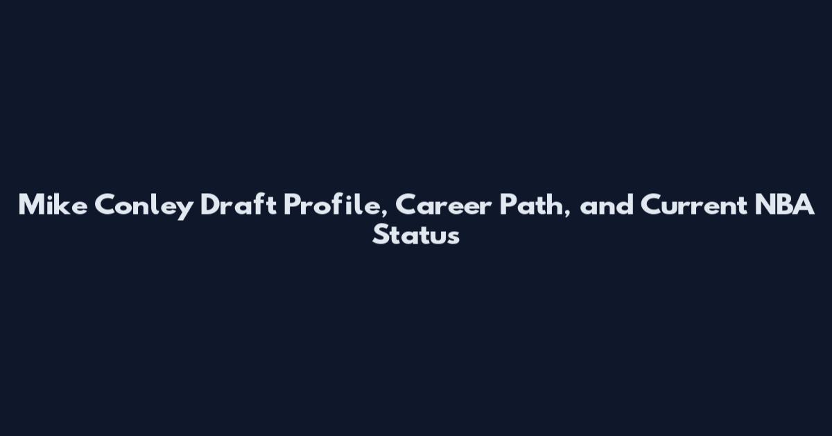 Mike Conley Draft Profile, Career Path, and Current NBA Status