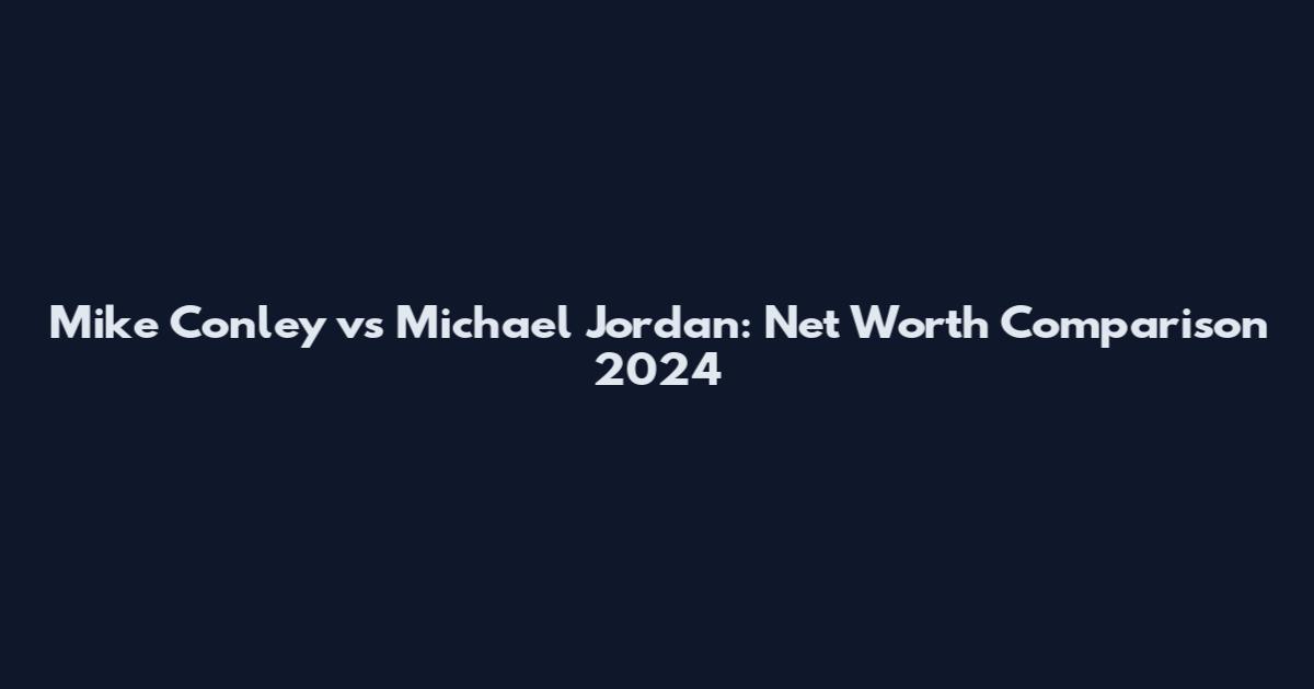 Mike Conley vs Michael Jordan: Net Worth Comparison 2024