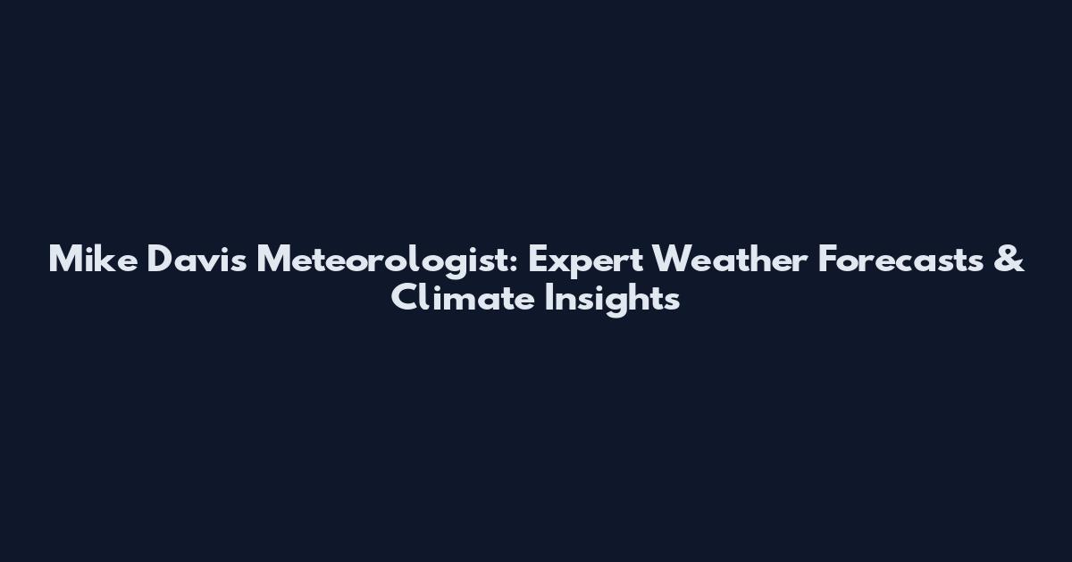 Mike Davis Meteorologist: Expert Weather Forecasts & Climate Insights