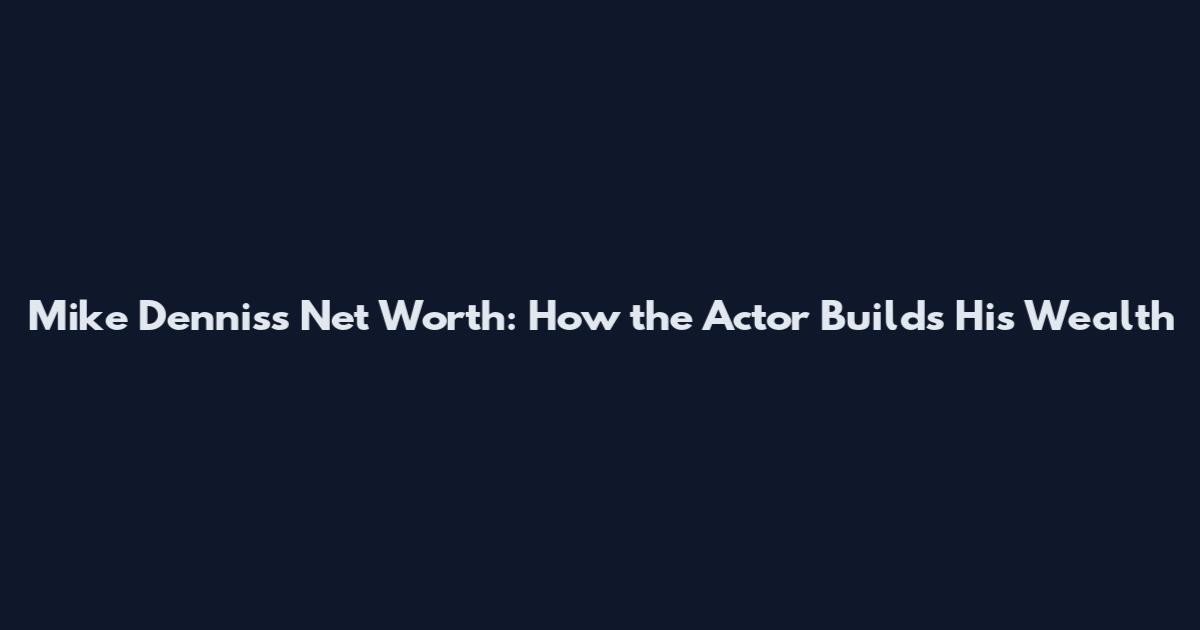 Mike Denniss Net Worth: How the Actor Builds His Wealth