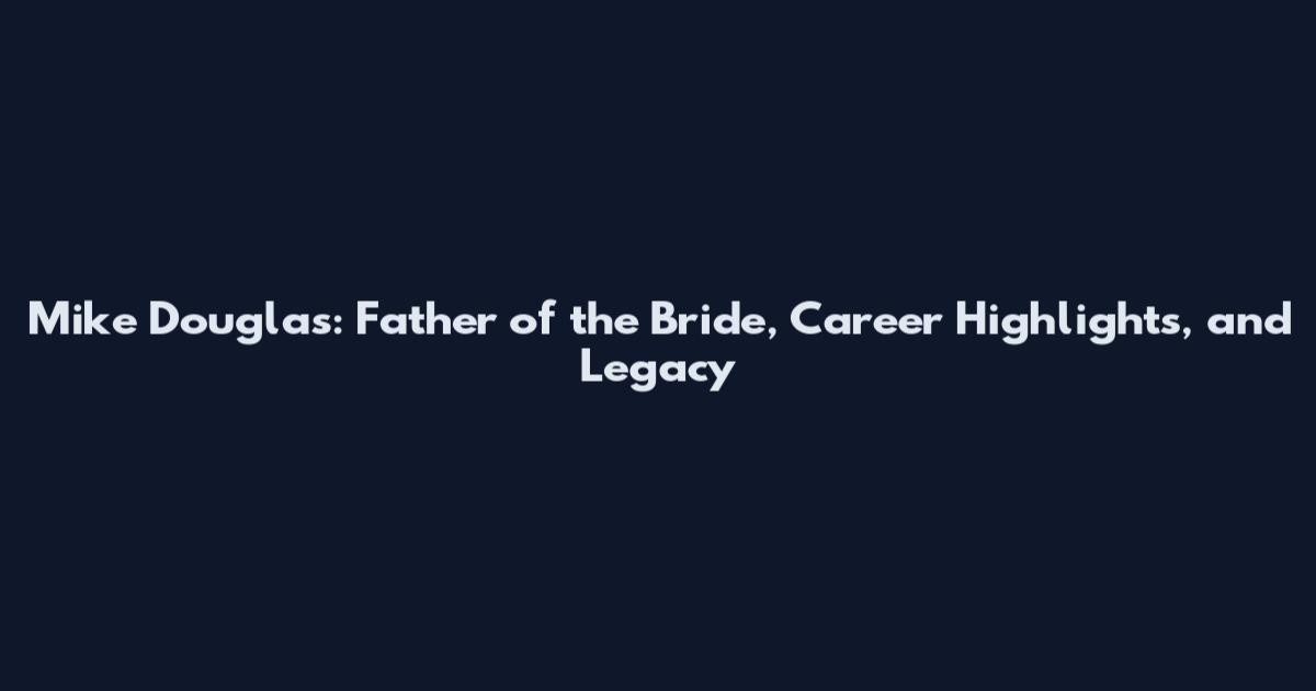 Mike Douglas: Father of the Bride, Career Highlights, and Legacy