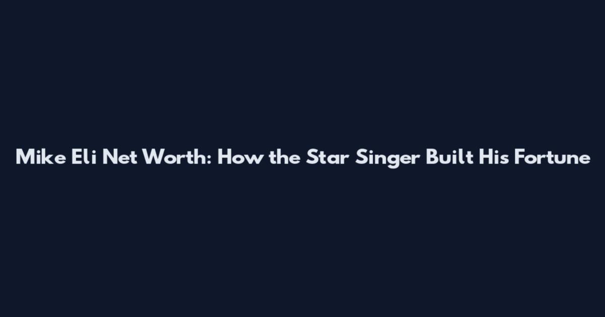 Mike Eli Net Worth: How the Star Singer Built His Fortune