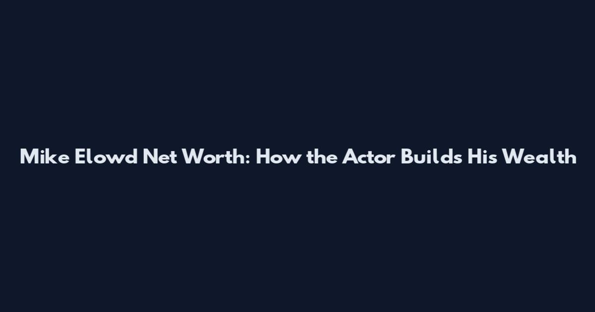 Mike Elowd Net Worth: How the Actor Builds His Wealth