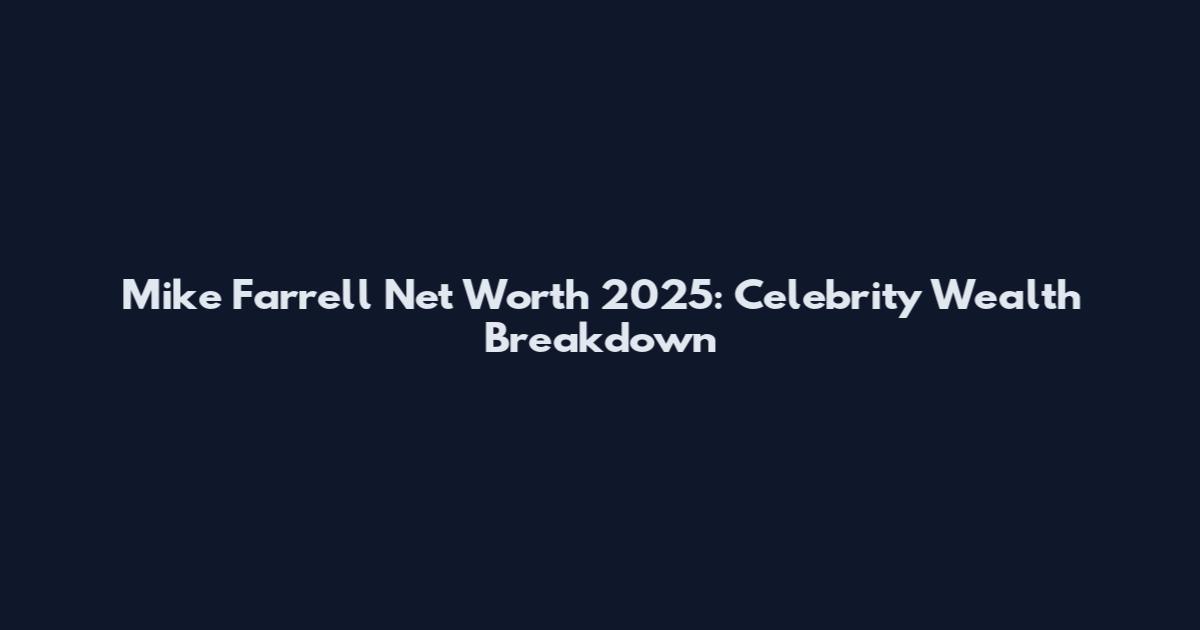Mike Farrell Net Worth 2025: Celebrity Wealth Breakdown