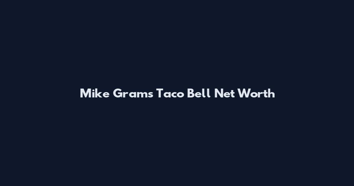 Mike Grams Taco Bell Net Worth