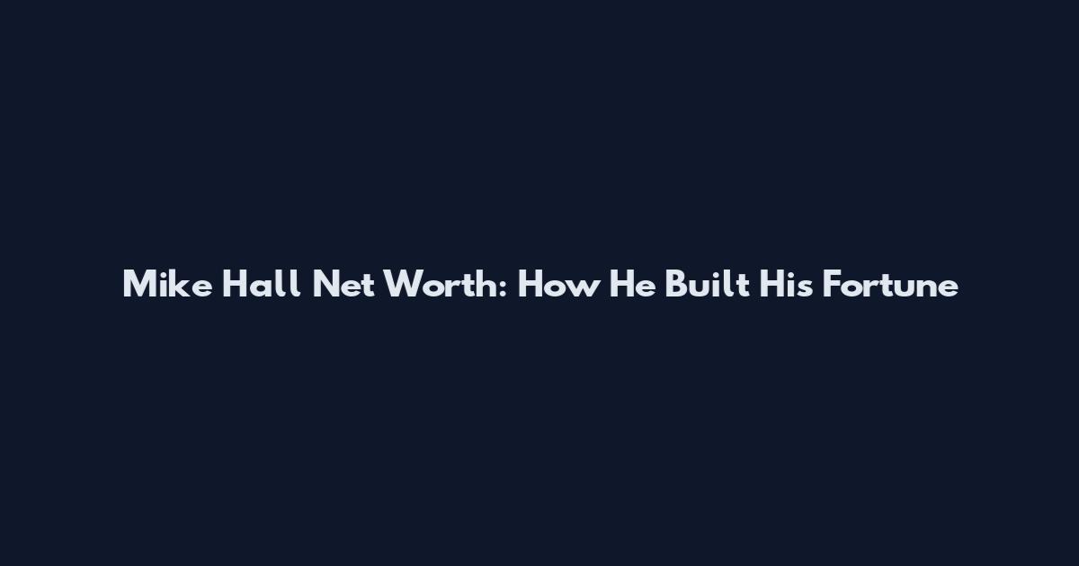 Mike Hall Net Worth: How He Built His Fortune