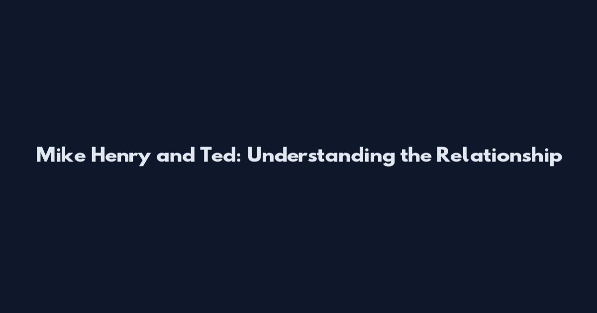 Mike Henry and Ted: Understanding the Relationship