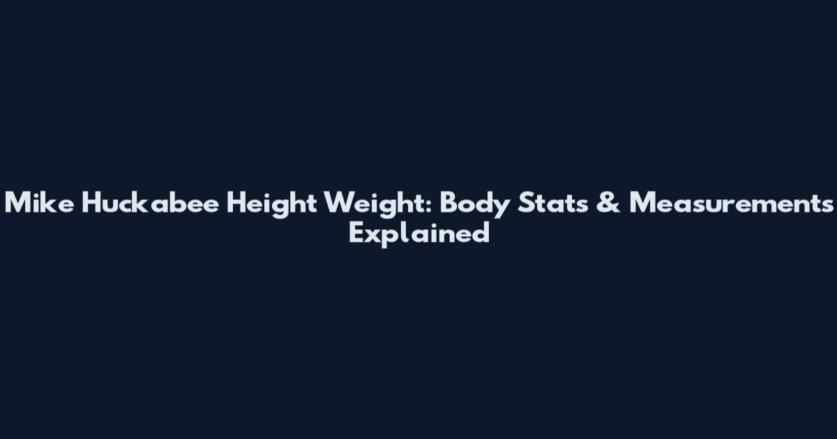 Mike Huckabee Height Weight: Body Stats & Measurements Explained