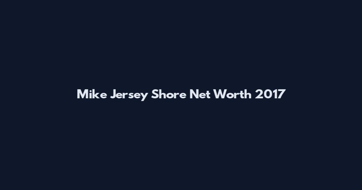 Mike Jersey Shore Net Worth 2017