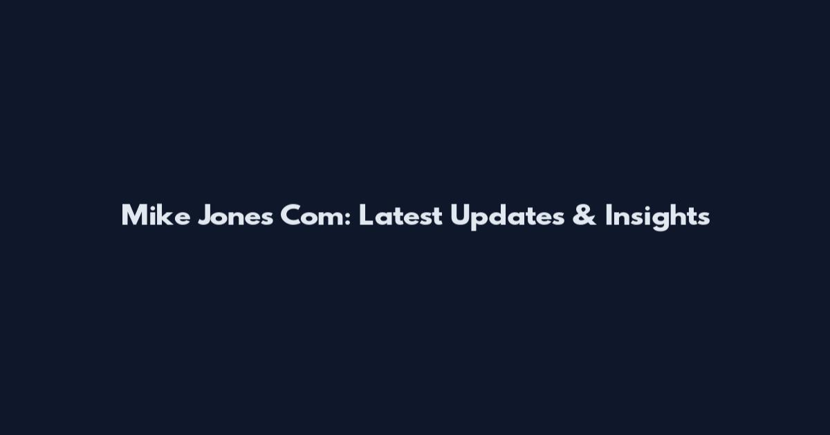 Mike Jones Com: Latest Updates & Insights