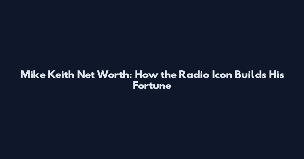 Mike Keith Net Worth: How the Radio Icon Builds His Fortune