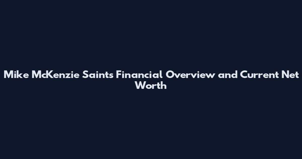 Mike McKenzie Saints Financial Overview and Current Net Worth