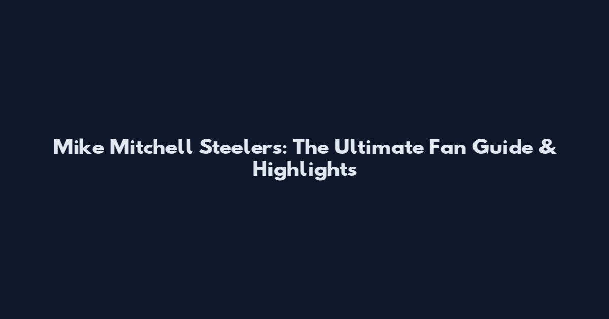 Mike Mitchell Steelers: The Ultimate Fan Guide & Highlights