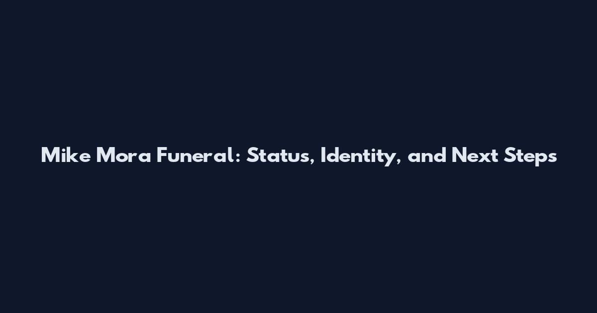 Mike Mora Funeral: Status, Identity, and Next Steps