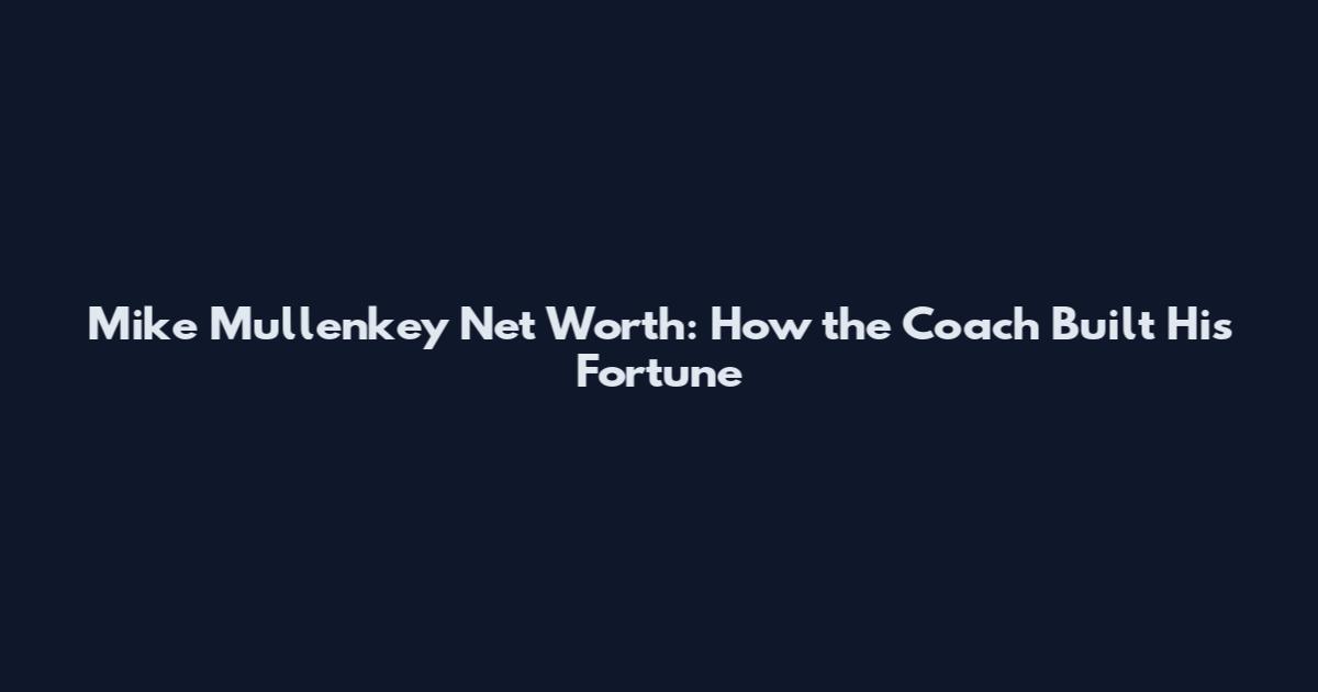 Mike Mullenkey Net Worth: How the Coach Built His Fortune