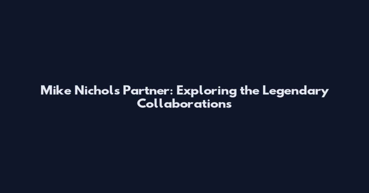 Mike Nichols Partner: Exploring the Legendary Collaborations