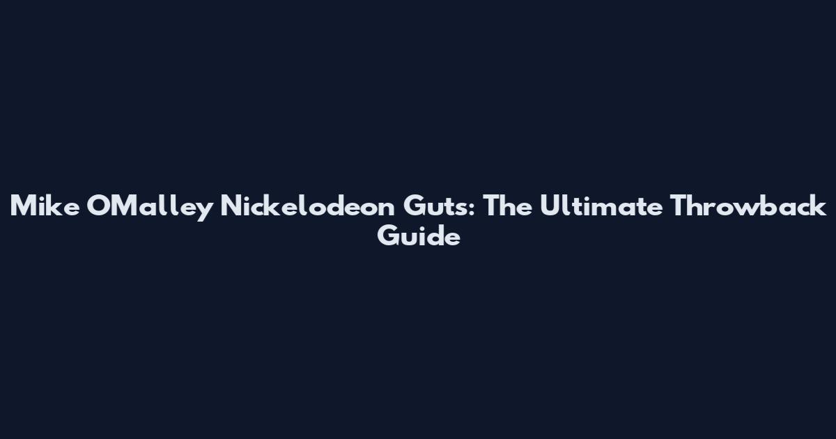 Mike O'Malley Nickelodeon Guts: The Ultimate Throwback Guide