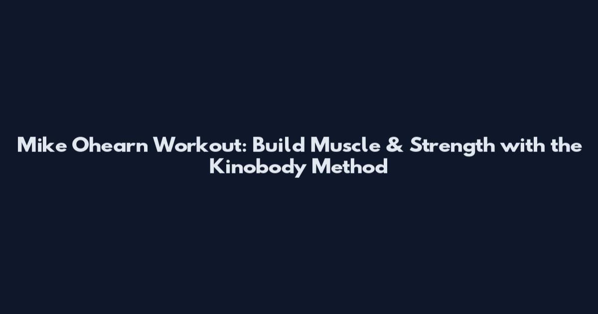 Mike Ohearn Workout: Build Muscle & Strength with the Kinobody Method