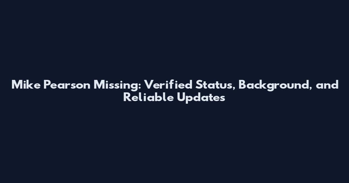 Mike Pearson Missing: Verified Status, Background, and Reliable Updates